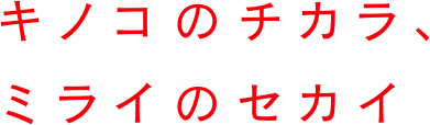 キノコのチカラ、ミライのセカイ